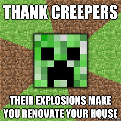 Thank creepers Their explosions make you renovate your house ...