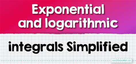 Exponential and logarithmic integrals Simplified - Effortless Math: We ...