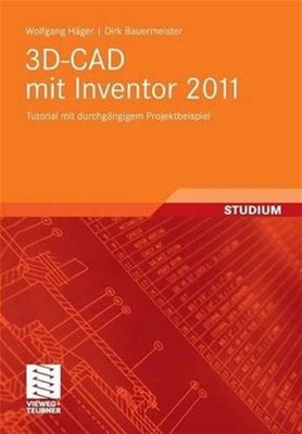 3D-Cad Mit Inventor 2011: Tutorial Mit Durchgngigem Projektbeispiel