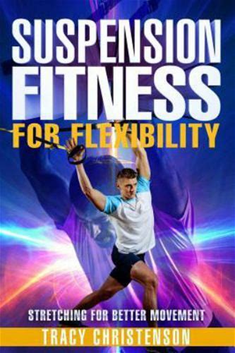 Suspension Fitness: For Flexibility: A Guide To Stretching And