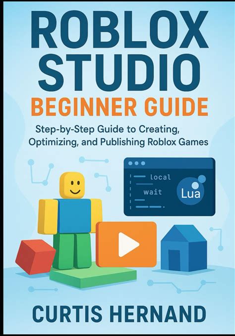 Roblox Studio Beginner Guide: Step-By-Step Guide To Creating, Optimizing, And Publishing Roblox Games