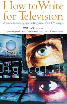 How To Write For Television: 6th Edition: A Guide To Writing And Selling Successful TV Scripts | By William Smethurst