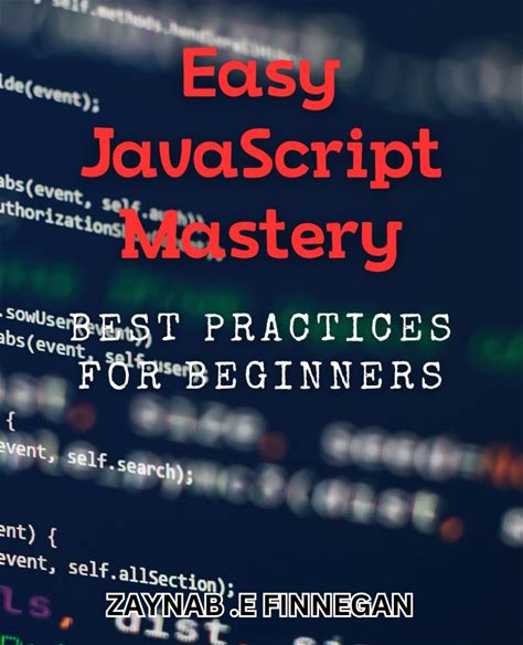 Easy Javascript Mastery: Best Practices For Beginners: Unlock The Full Potential Of Javascript With Practical Tips For Novice Developers