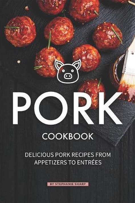 Pork Cookbook: Delicious Pork Recipes From Appetizers To Entrees By Stephanie Sh