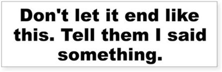 Dont Let It End Like This Tell Them I Said... Dont Let It End Like This Tell Them I Said... Dont Let It End Like This Tell Them I Said... Bumper Stick