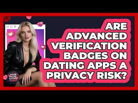 Are Advanced Verification Badges On Dating Apps A Privacy Risk? - Your Online Dating Guru