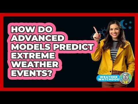 How Do Advanced Models Predict Extreme Weather Events? - Weather Watchdog