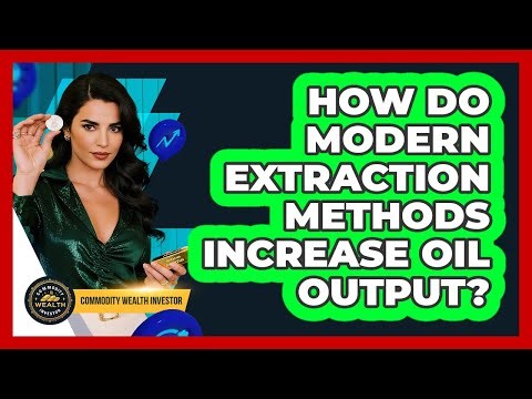 How Do Modern Extraction Methods Increase Oil Output?