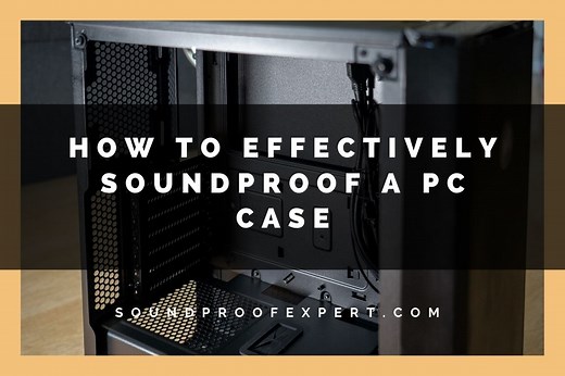 How To Effectively Soundproof a PC Case (4 Steps) - Soundproof Expert