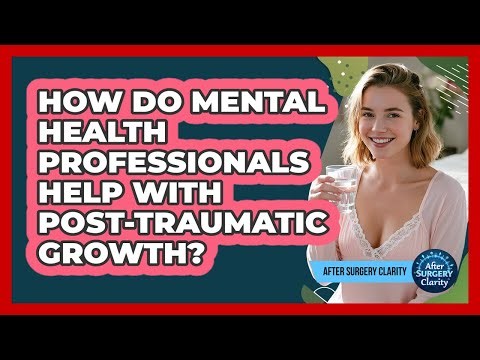 How Do Mental Health Professionals Help With Post-traumatic Growth? - After Surgery Clarity