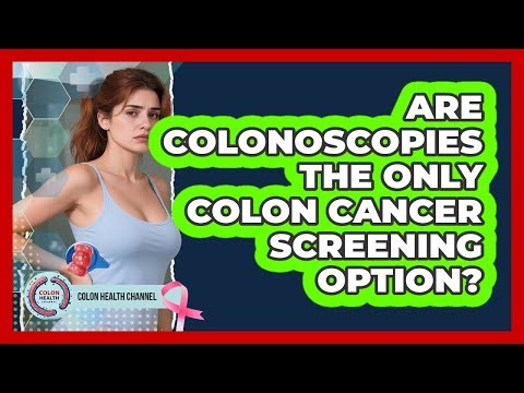 Are Colonoscopies The Only Colon Cancer Screening Option?