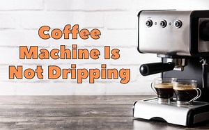 5 Reasons Why Coffee Machine Is Not Dripping - Troubleshooting Guide - How To Fix It