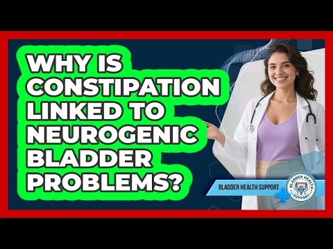 Why Is Constipation Linked To Neurogenic Bladder Problems? - Bladder Health Support