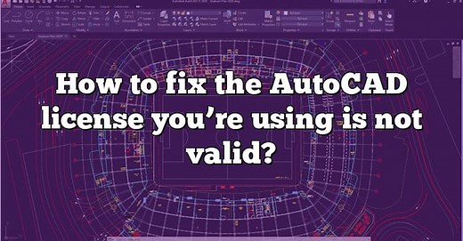 How to fix the AutoCAD license you’re using is not valid? - CADdikt
