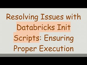 Resolving Issues with Databricks Init Scripts: Ensuring Proper Execution