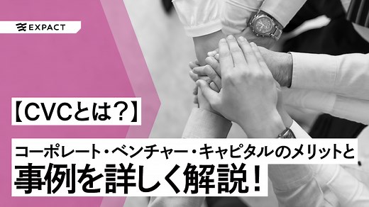 CVCとは？コーポレート・ベンチャー・キャピタルのメリットと事例を詳しく解説！！｜EXPACT｜資金調達｜
