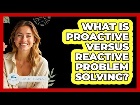 What Is Proactive Versus Reactive Problem Solving? - Stress Free Mindset