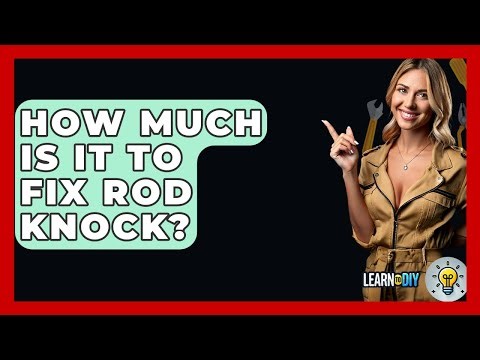 How Much Is It To Fix Rod Knock? - LearnToDIY360.com