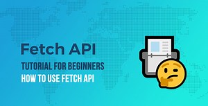 Fetch API Tutorial for Beginners: How to Use Fetch API