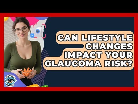 Can Lifestyle Changes Impact Your Glaucoma Risk? - Eye Health Experts