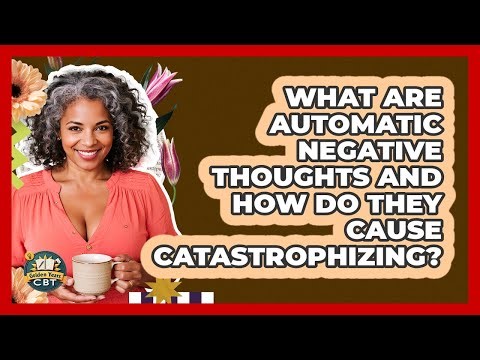 What Are Automatic Negative Thoughts And How Do They Cause Catastrophizing? - Golden Years CBT
