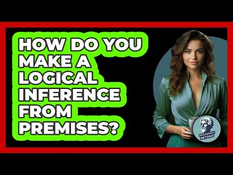 How Do You Make A Logical Inference From Premises? - Philosophy Beyond