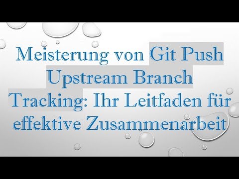 Meisterung von Git Push Upstream Branch Tracking: Ihr Leitfaden für effektive Zusammenarbeit