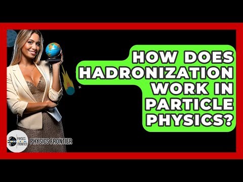 How Does Hadronization Work In Particle Physics? - Physics Frontier