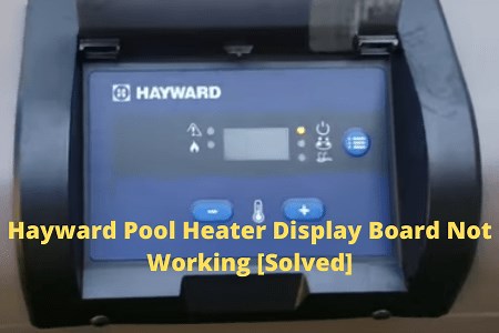 Hayward Pool Heater Display Board Not Working [4 Easy Fixes] - FireplaceHubs