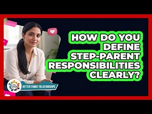 How Do You Define Step-Parent Responsibilities Clearly?