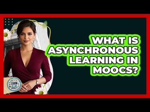 What Is Asynchronous Learning In MOOCs? - Learn As An Adult