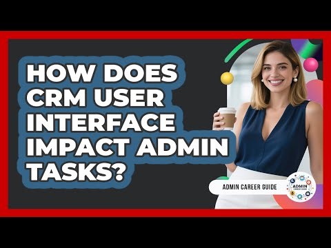 How Does CRM User Interface Impact Admin Tasks? - Admin Career Guide