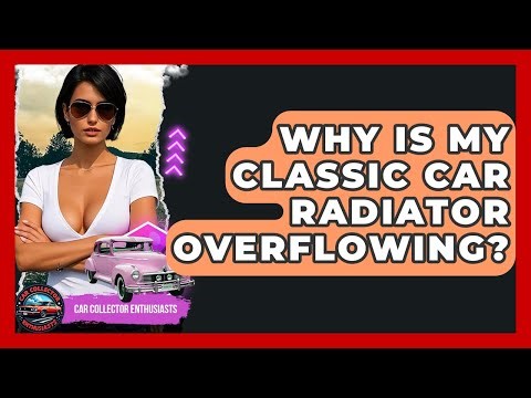 Why Is My Classic Car Radiator Overflowing? - Car Collector Enthusiasts