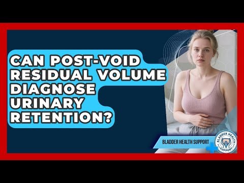 Can Post-void Residual Volume Diagnose Urinary Retention? - Bladder Health Support