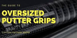 Oversized Putter Grip Guide: 5 Options for Every Golfer · Practical-Golf.com