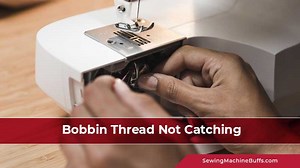 Sewing Machine Not Catching Bobbin Thread - Step By Step Troubleshooting