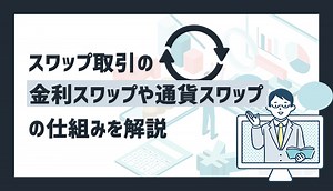 スワップ取引の金利スワップや通貨スワップの仕組みを解説