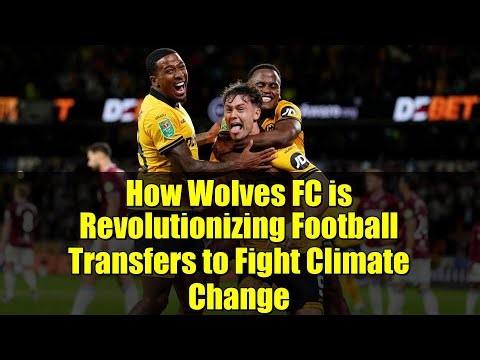 How Wolves FC is Revolutionizing Football Transfers to Fight Climate Change