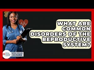 What Are Common Disorders Of The Reproductive System? - Nursing Knowledge Exchange