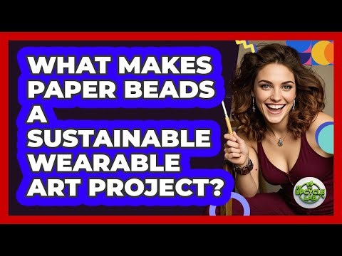 What Makes Paper Beads A Sustainable Wearable Art Project? - The Upcycle Lab