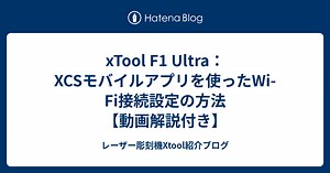 xTool F1 Ultra：XCSモバイルアプリを使ったWi-Fi接続設定の方法【動画解説付き】 - レーザー彫刻機Xtool紹介ブログ