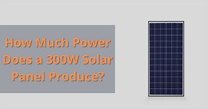 300 watt Solar Panel: Output (Amps, volts), & What Can It Run?