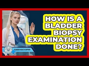 How Is A Bladder Biopsy Examination Done?