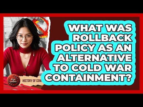 What Was Rollback Policy As An Alternative To Cold War Containment? - History of Communism