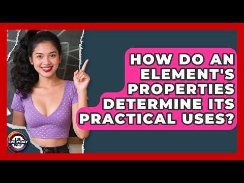 How Do An Element's Properties Determine Its Practical Uses? - The Everyday Why