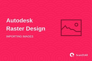 How to Import Images with Autodesk Raster Design | Scan2CAD