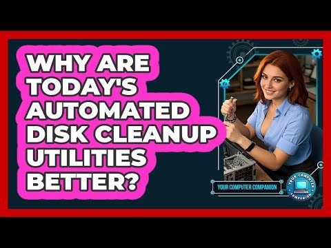 Why Are Today's Automated Disk Cleanup Utilities Better? - Your Computer Companion