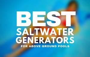 Best Salt Water Chlorine Generators for Above Ground Pools