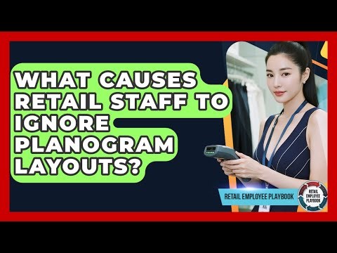What Causes Retail Staff To Ignore Planogram Layouts? - Retail Employee Playbook