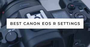 Recommended Canon EOS R Settings (EOS R Setup Guide)